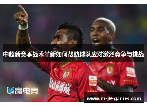 中超新赛季战术革新如何帮助球队应对激烈竞争与挑战