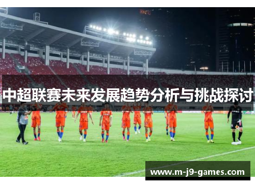 中超联赛未来发展趋势分析与挑战探讨