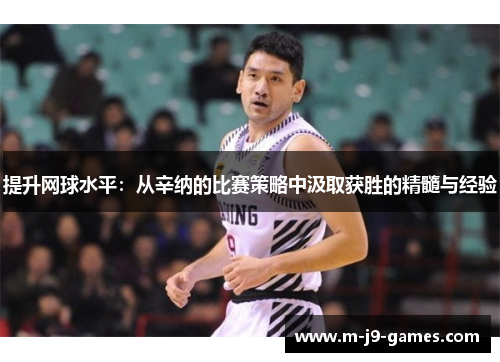 提升网球水平：从辛纳的比赛策略中汲取获胜的精髓与经验