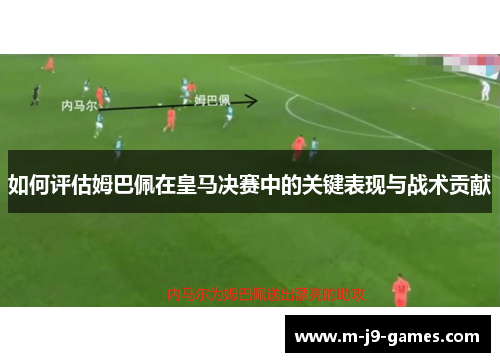 如何评估姆巴佩在皇马决赛中的关键表现与战术贡献