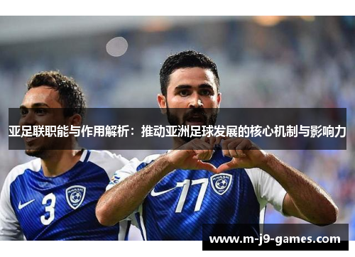 亚足联职能与作用解析：推动亚洲足球发展的核心机制与影响力