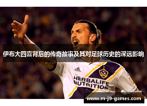 伊布大四喜背后的传奇故事及其对足球历史的深远影响