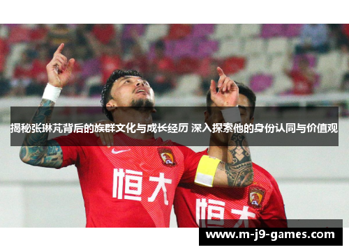 揭秘张琳芃背后的族群文化与成长经历 深入探索他的身份认同与价值观