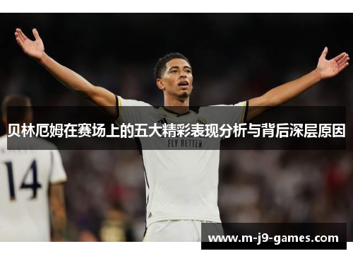 贝林厄姆在赛场上的五大精彩表现分析与背后深层原因