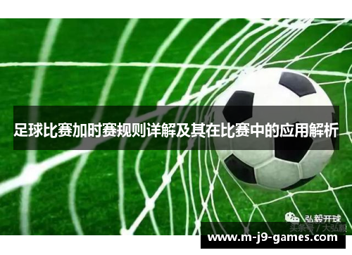 足球比赛加时赛规则详解及其在比赛中的应用解析