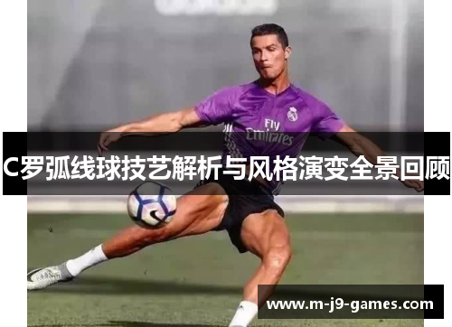 C罗弧线球技艺解析与风格演变全景回顾