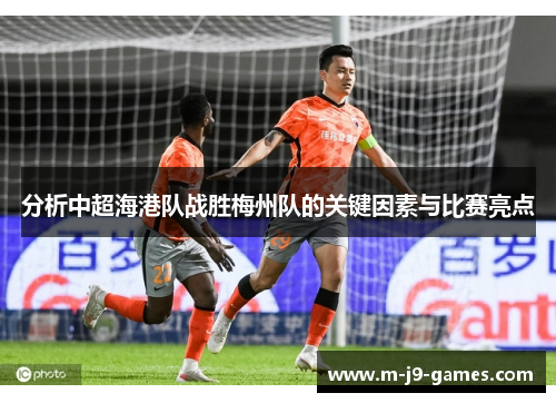分析中超海港队战胜梅州队的关键因素与比赛亮点