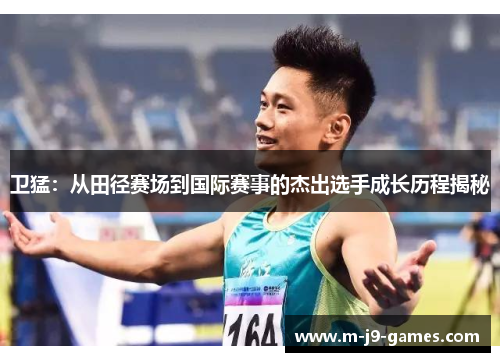 卫猛：从田径赛场到国际赛事的杰出选手成长历程揭秘