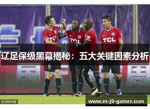 辽足保级黑幕揭秘：五大关键因素分析