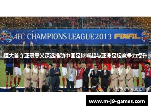 恒大首夺亚冠意义深远推动中国足球崛起与亚洲足坛竞争力提升