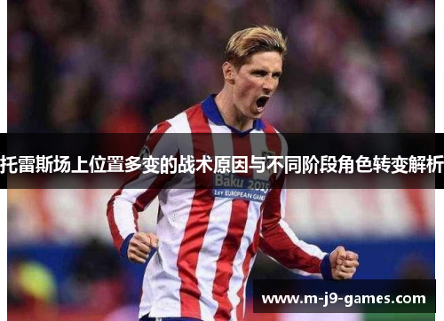 托雷斯场上位置多变的战术原因与不同阶段角色转变解析