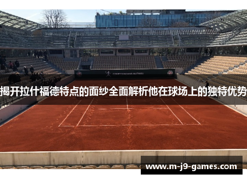 揭开拉什福德特点的面纱全面解析他在球场上的独特优势