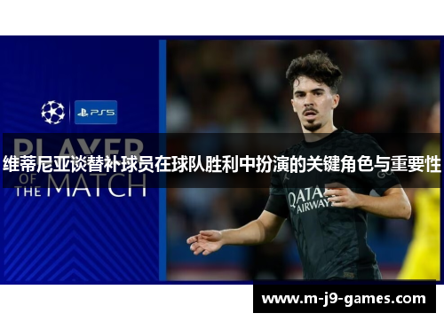 维蒂尼亚谈替补球员在球队胜利中扮演的关键角色与重要性