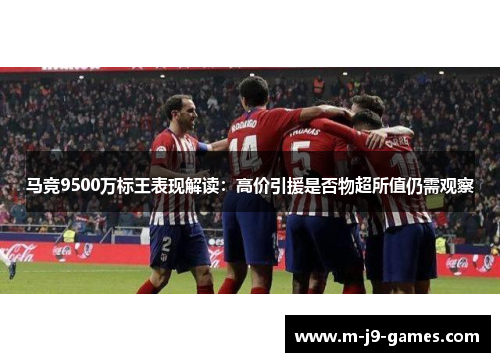 马竞9500万标王表现解读：高价引援是否物超所值仍需观察