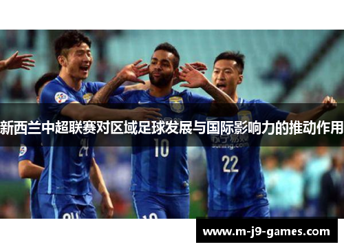 新西兰中超联赛对区域足球发展与国际影响力的推动作用