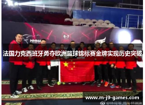 法国力克西班牙勇夺欧洲篮球锦标赛金牌实现历史突破