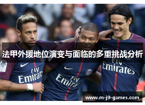 法甲外援地位演变与面临的多重挑战分析