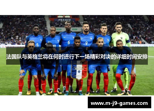 法国队与英格兰将在何时进行下一场精彩对决的详细时间安排