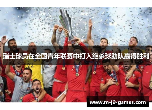 瑞士球员在全国青年联赛中打入绝杀球助队赢得胜利