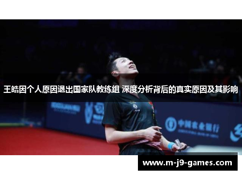 王皓因个人原因退出国家队教练组 深度分析背后的真实原因及其影响