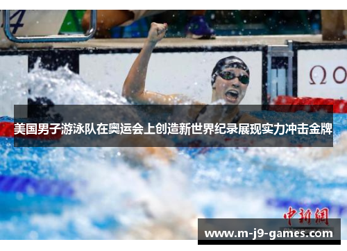 美国男子游泳队在奥运会上创造新世界纪录展现实力冲击金牌