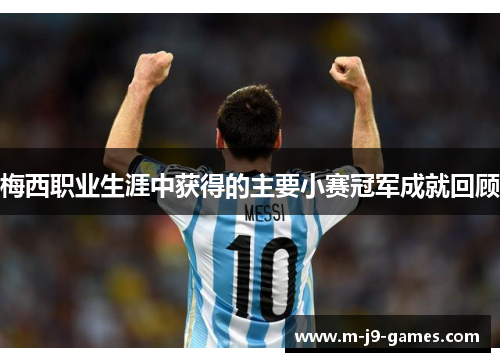 梅西职业生涯中获得的主要小赛冠军成就回顾