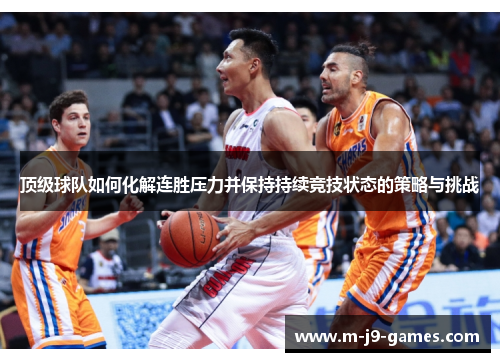 顶级球队如何化解连胜压力并保持持续竞技状态的策略与挑战