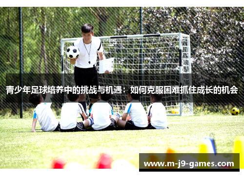 青少年足球培养中的挑战与机遇：如何克服困难抓住成长的机会
