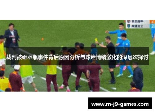 裁判被砸水瓶事件背后原因分析与球迷情绪激化的深层次探讨