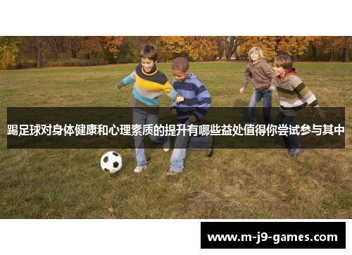 踢足球对身体健康和心理素质的提升有哪些益处值得你尝试参与其中