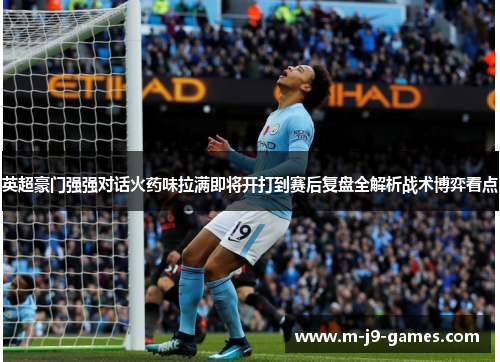 英超豪门强强对话火药味拉满即将开打到赛后复盘全解析战术博弈看点