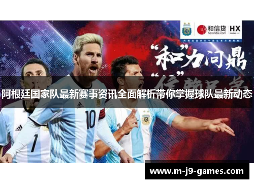 阿根廷国家队最新赛事资讯全面解析带你掌握球队最新动态