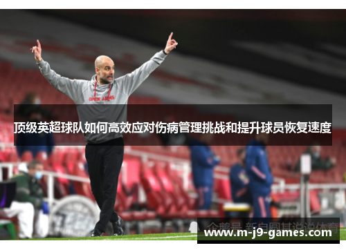 顶级英超球队如何高效应对伤病管理挑战和提升球员恢复速度