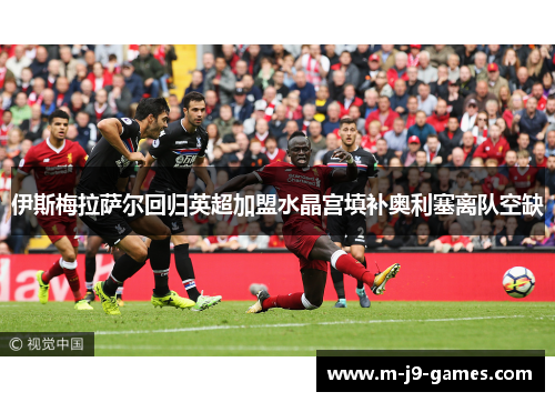 伊斯梅拉萨尔回归英超加盟水晶宫填补奥利塞离队空缺