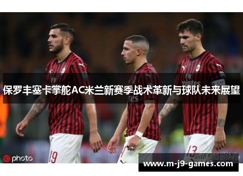 保罗丰塞卡掌舵AC米兰新赛季战术革新与球队未来展望