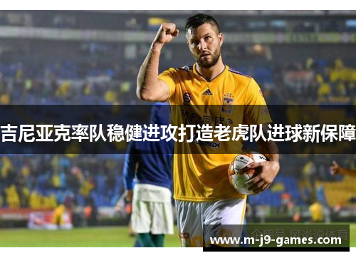 吉尼亚克率队稳健进攻打造老虎队进球新保障