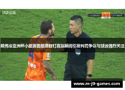 戴伟浚亚洲杯小组赛面部遭鞋钉直踹瞬间引发判罚争议与球迷强烈关注