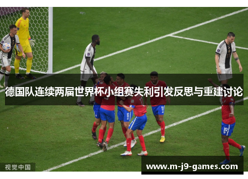 德国队连续两届世界杯小组赛失利引发反思与重建讨论