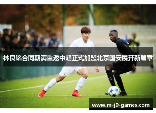 林良铭合同期满重返中超正式加盟北京国安展开新篇章